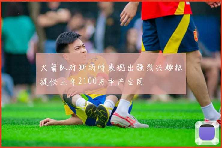 火箭队对斯玛特表现出强烈兴趣拟提供三年2100万中产合同