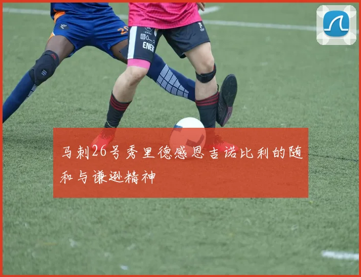 马刺26号秀里德感恩吉诺比利的随和与谦逊精神