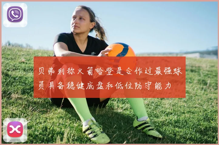 贝弗利称火箭哈登是合作过最强球员具备稳健底盘和低位防守能力