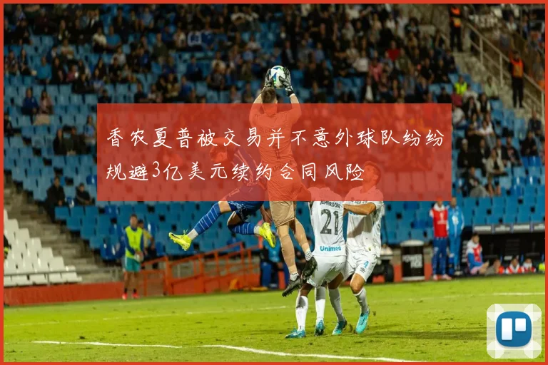 香农夏普被交易并不意外球队纷纷规避3亿美元续约合同风险