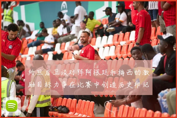 约旦后卫谈对阵阿根廷和梅西的激励目标力争在比赛中创造历史印记