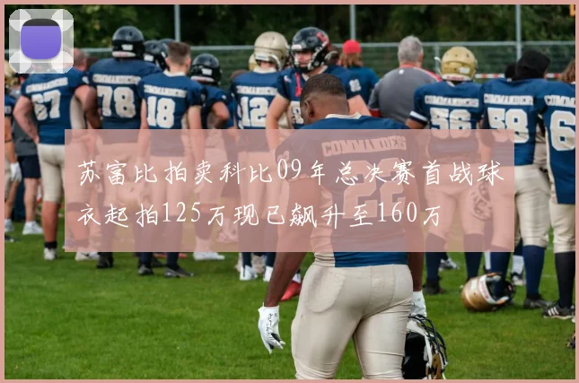 苏富比拍卖科比09年总决赛首战球衣起拍125万现已飙升至160万